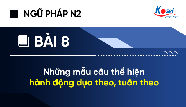 Ngữ pháp tiếng Nhật N2 - Bài 8: Những mẫu câu thể hiện hành động dựa theo, tuân theo